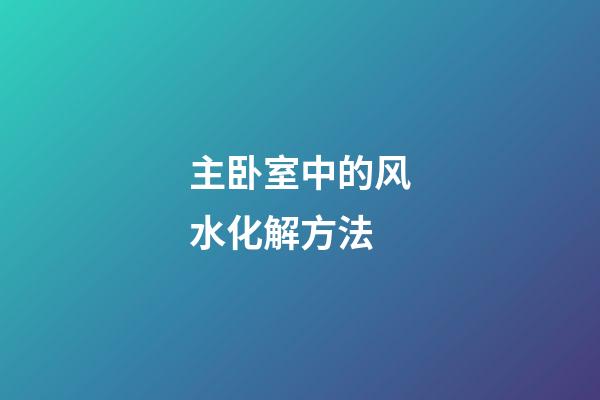 主卧室中的风水化解方法