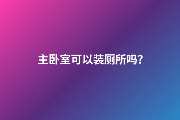 主卧室可以装厕所吗？