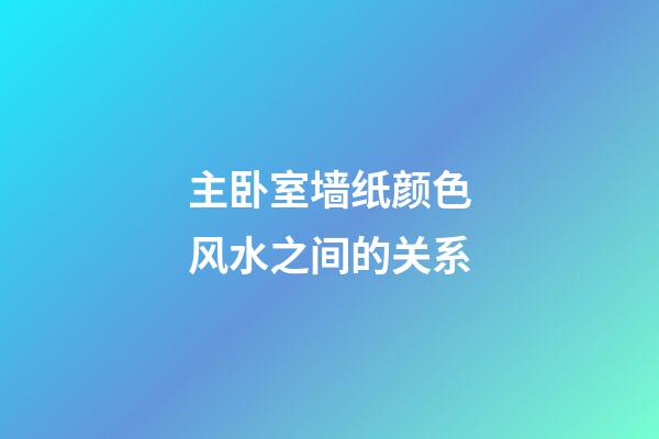 主卧室墙纸颜色风水之间的关系