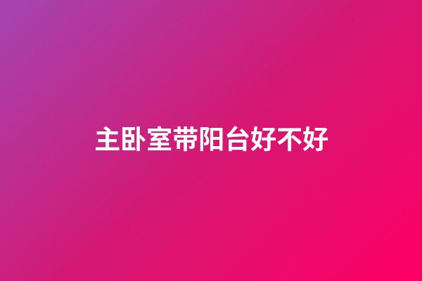 主卧室带阳台好不好?