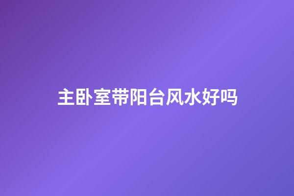 主卧室带阳台风水好吗