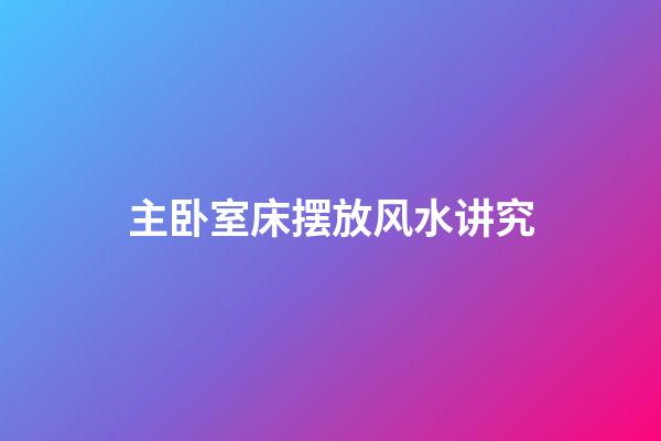 主卧室床摆放风水讲究