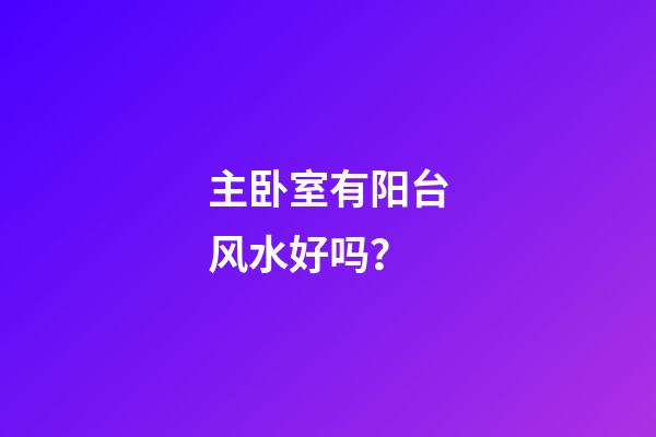 主卧室有阳台风水好吗？