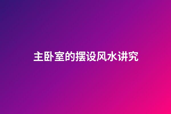 主卧室的摆设风水讲究