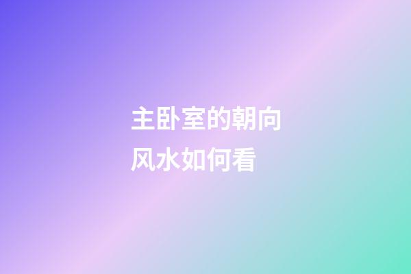 主卧室的朝向风水如何看