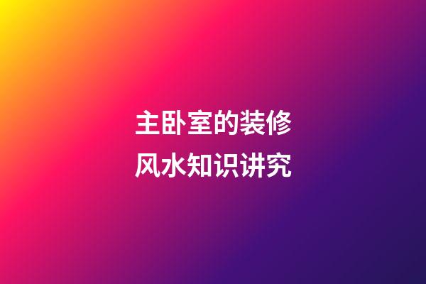 主卧室的装修风水知识讲究