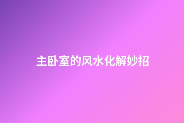 主卧室的风水化解妙招