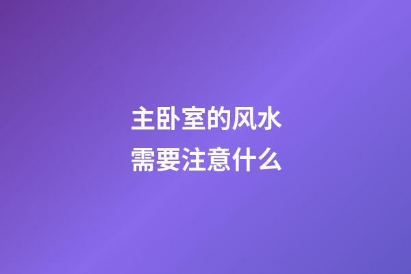 主卧室的风水需要注意什么