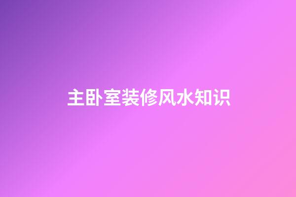 主卧室装修风水知识