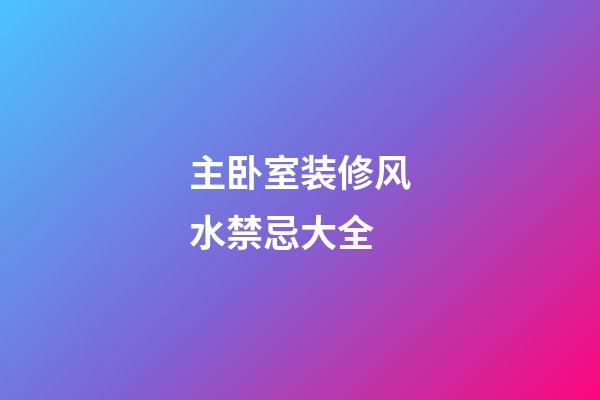 主卧室装修风水禁忌大全