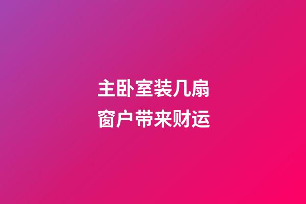 主卧室装几扇窗户带来财运