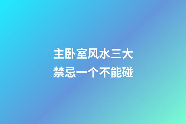 主卧室风水三大禁忌一个不能碰