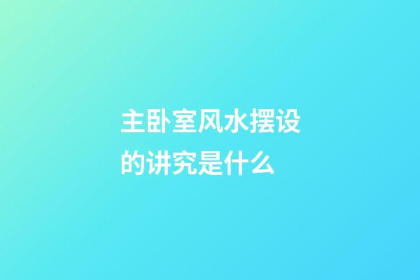 主卧室风水摆设的讲究是什么