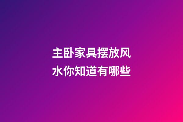 主卧家具摆放风水你知道有哪些