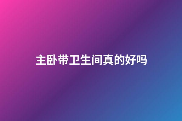 主卧带卫生间真的好吗