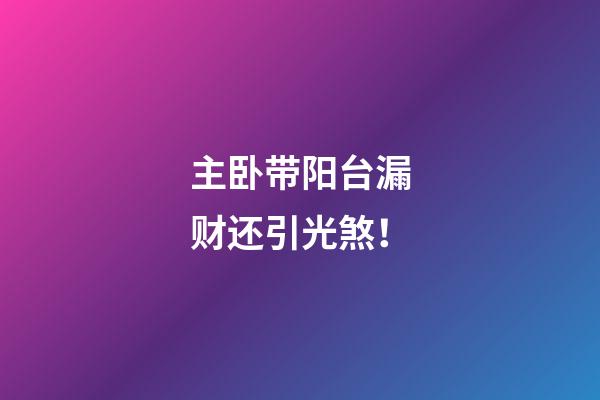 主卧带阳台漏财还引光煞！