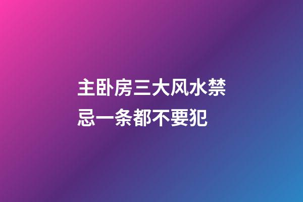 主卧房三大风水禁忌一条都不要犯