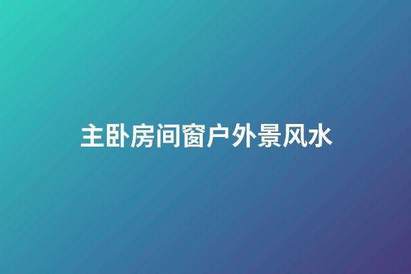 主卧房间窗户外景风水