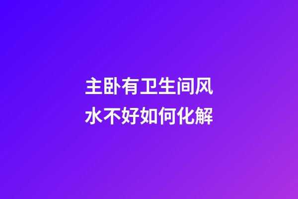 主卧有卫生间风水不好如何化解