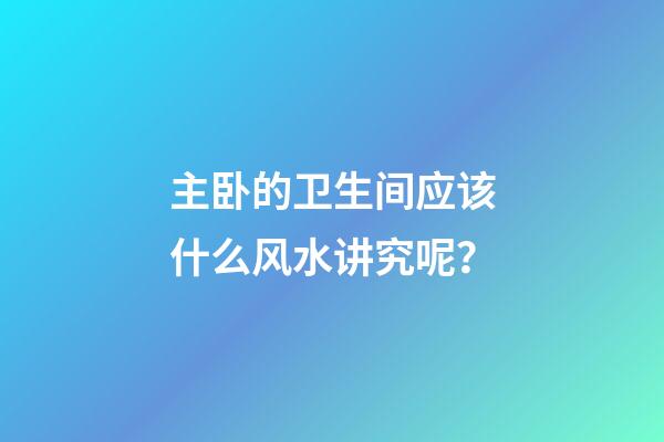主卧的卫生间应该什么风水讲究呢？