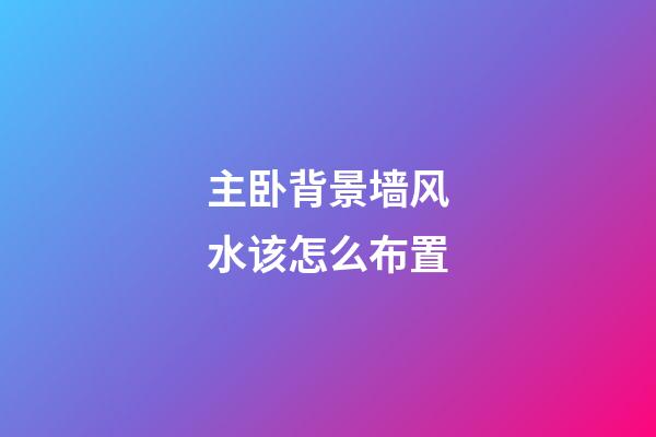 主卧背景墙风水该怎么布置