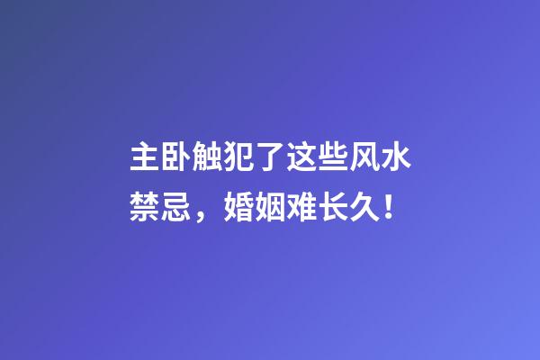 主卧触犯了这些风水禁忌，婚姻难长久！