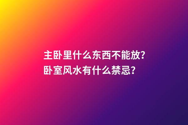 主卧里什么东西不能放？卧室风水有什么禁忌？