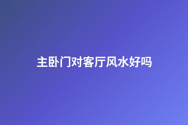 主卧门对客厅风水好吗