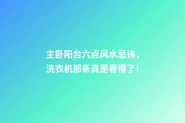 主卧阳台六点风水忌讳，洗衣机那条真是看懵了！