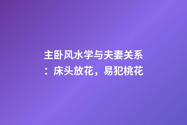 主卧风水学与夫妻关系：床头放花，易犯桃花