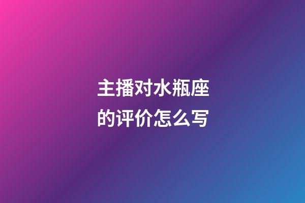 主播对水瓶座的评价怎么写-第1张-星座运势-玄机派
