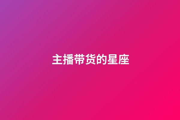 主播带货的星座-第1张-星座运势-玄机派