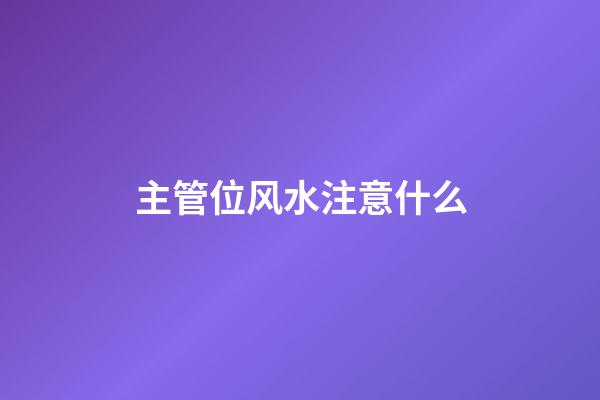 主管位风水注意什么