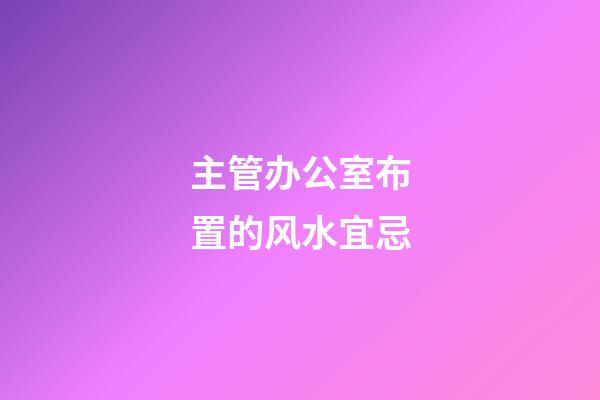 主管办公室布置的风水宜忌