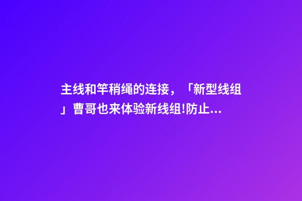 主线和竿稍绳的连接，「新型线组」曹哥也来体验新线组!防止断线-第1张-观点-玄机派