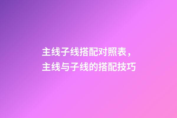 主线子线搭配对照表，主线与子线的搭配技巧-第1张-观点-玄机派