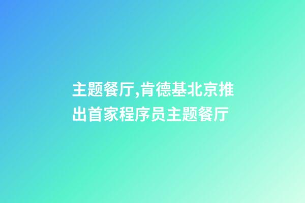 主题餐厅,肯德基北京推出首家程序员主题餐厅-第1张-观点-玄机派