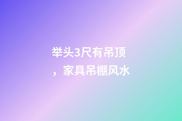 举头3尺有吊顶，家具吊棚风水