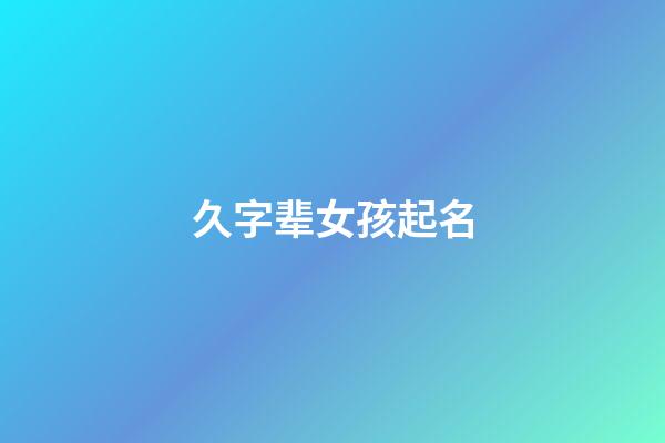 久字辈女孩起名(久字辈女孩起名字)-第1张-女孩起名-玄机派