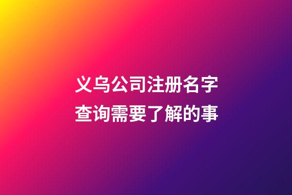 义乌公司注册名字查询需要了解的事-第1张-公司起名-玄机派