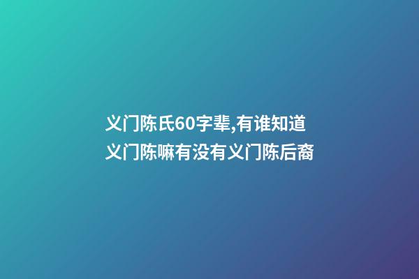 义门陈氏60字辈,有谁知道义门陈嘛有没有义门陈后裔
