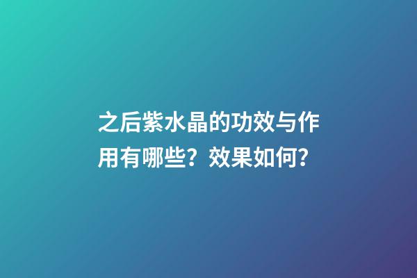 之后紫水晶的功效与作用有哪些？效果如何？