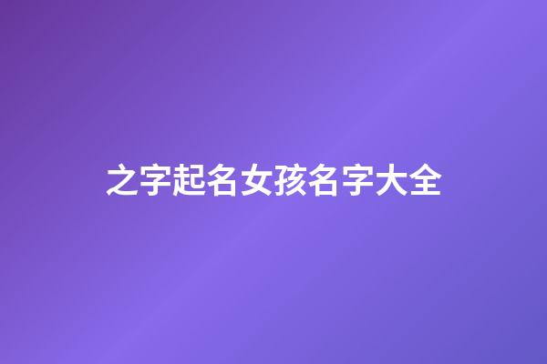 之字起名女孩名字大全