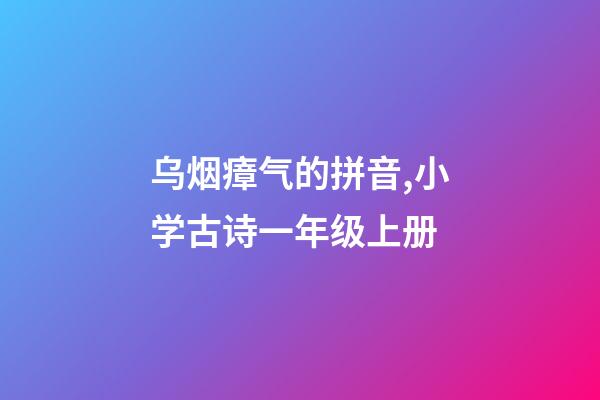 乌烟瘴气的拼音,小学古诗一年级上册-第1张-观点-玄机派