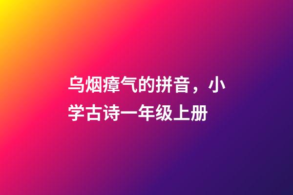 乌烟瘴气的拼音，小学古诗一年级上册-第1张-观点-玄机派