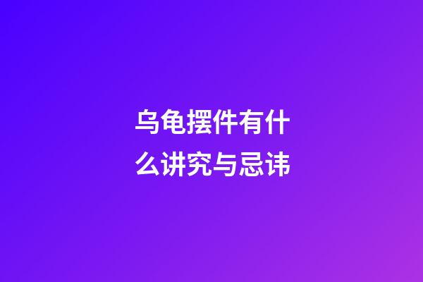 乌龟摆件有什么讲究与忌讳