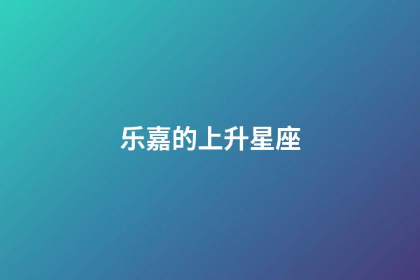 乐嘉的上升星座-第1张-星座运势-玄机派