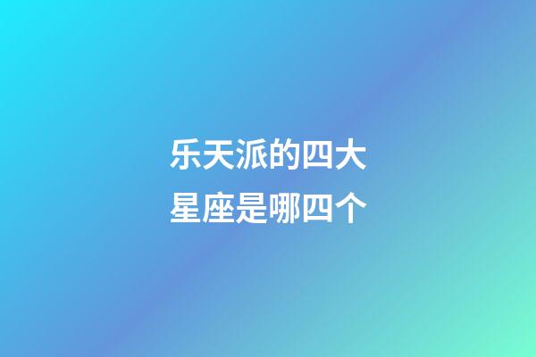 乐天派的四大星座是哪四个-第1张-星座运势-玄机派