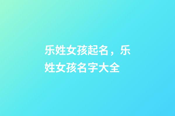 乐姓女孩起名，乐姓女孩名字大全