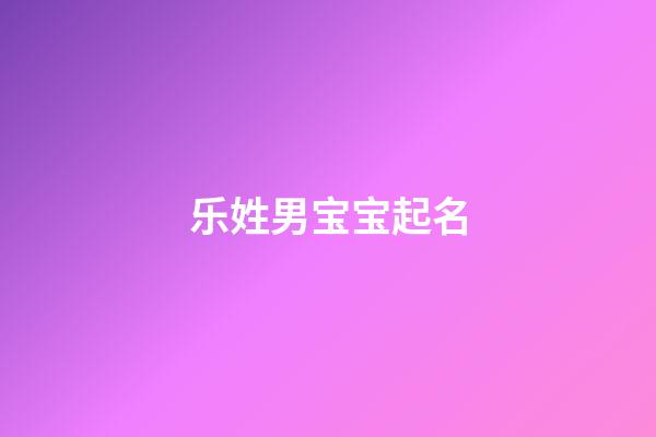 乐姓男宝宝起名